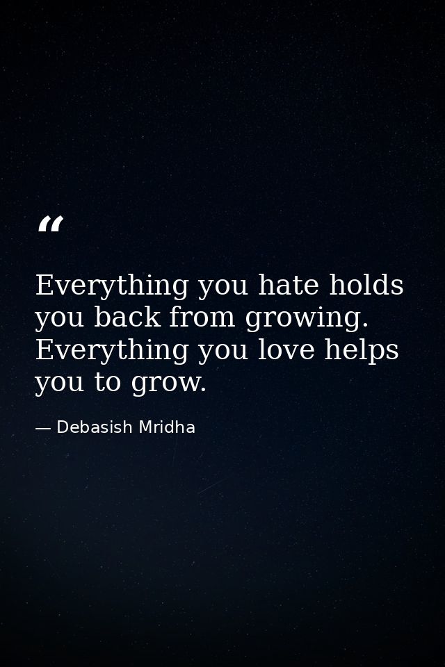 Everything you hate holds you back from growing. Everything you love helps you to grow. — Debasish Mridha