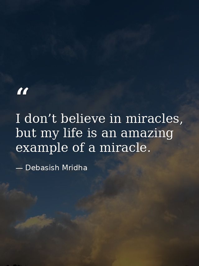 I don’t believe in miracles, but my life is an amazing example of a miracle. — Debasish Mridha