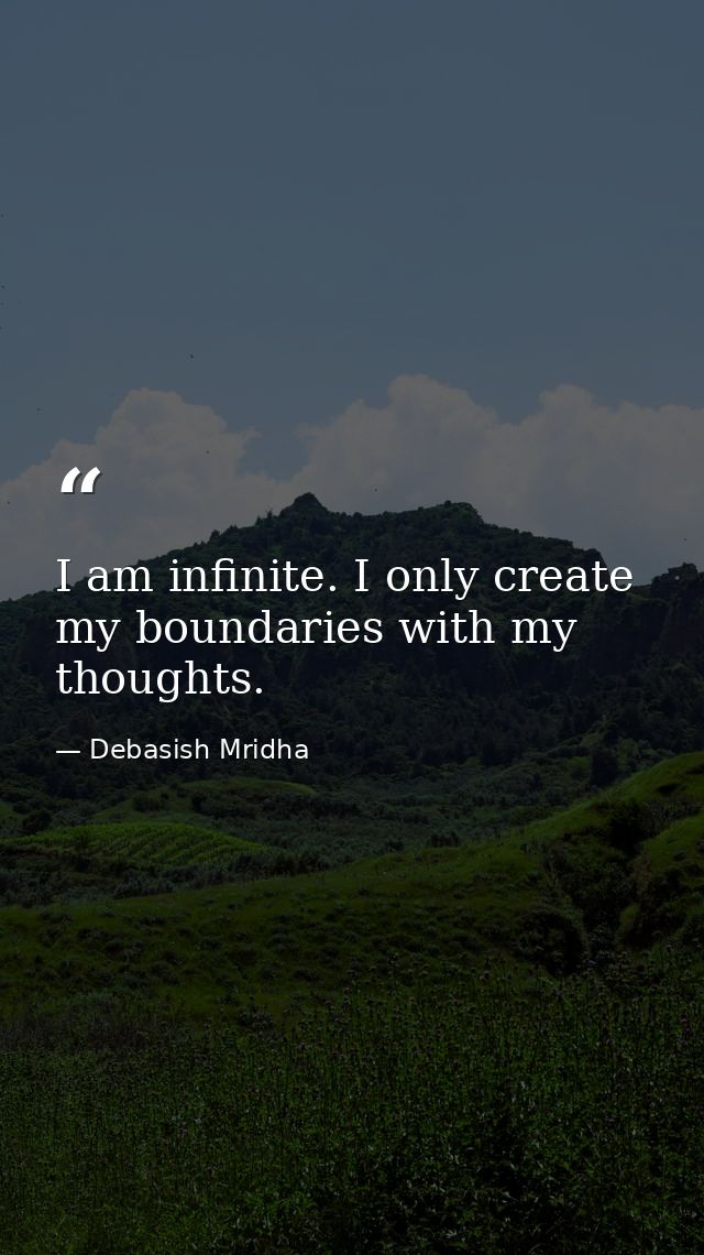 I am infinite. I only create my boundaries with my thoughts. — Debasish Mridha