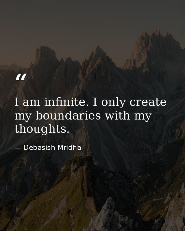 I am infinite. I only create my boundaries with my thoughts. — Debasish Mridha