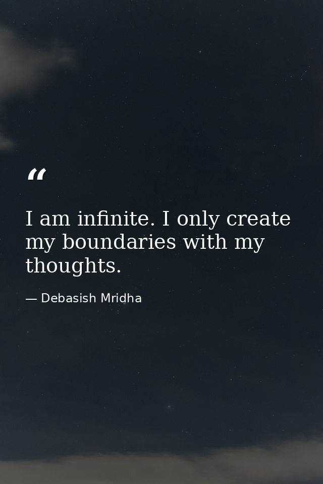I am infinite. I only create my boundaries with my thoughts. — Debasish Mridha