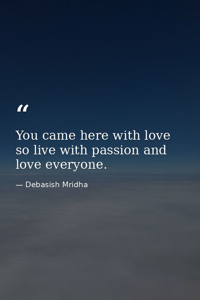 You came here with love so live with passion and love everyone. — Debasish Mridha