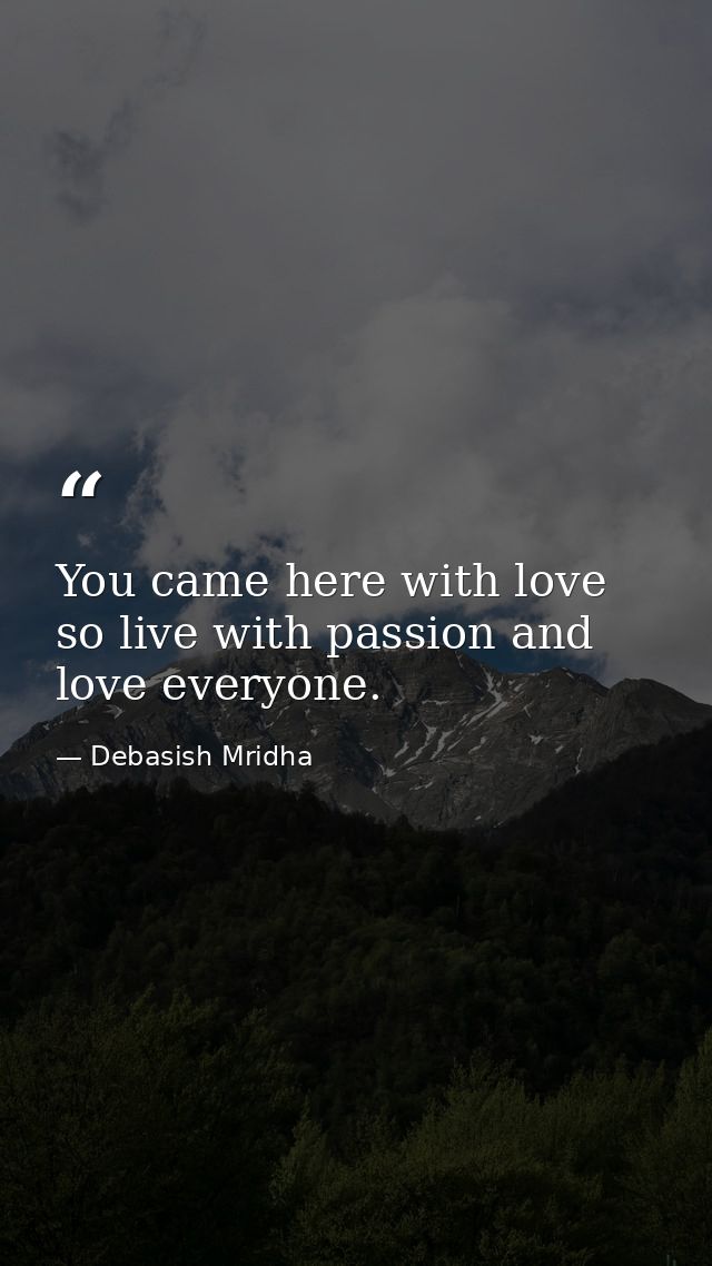 You came here with love so live with passion and love everyone. — Debasish Mridha