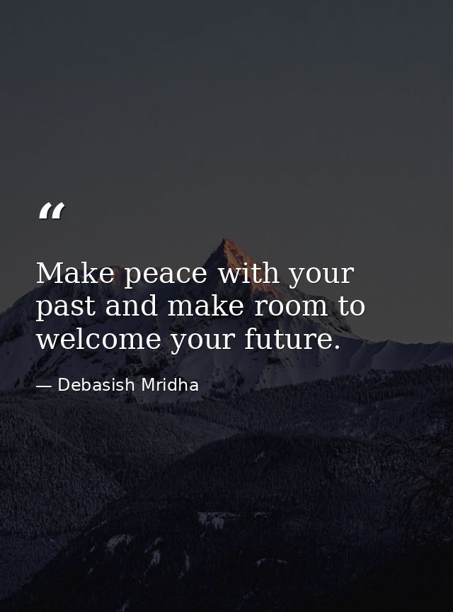Make peace with your past and make room to welcome your future. — Debasish Mridha