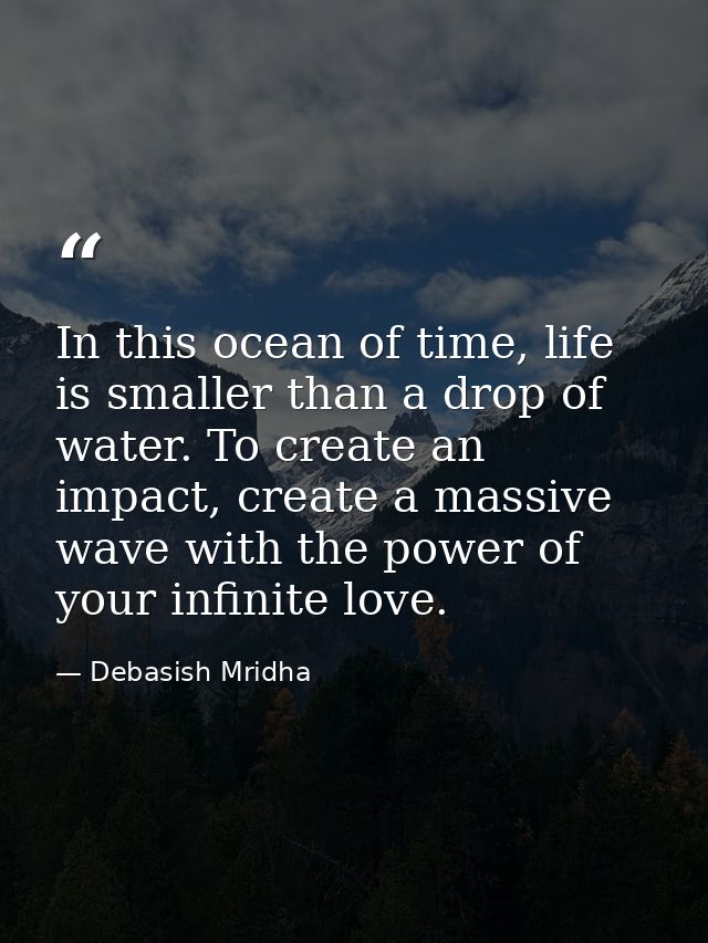 In this ocean of time, life is smaller than a drop of water. To create an impact, create a massive wave with the power o — Debasish Mridha