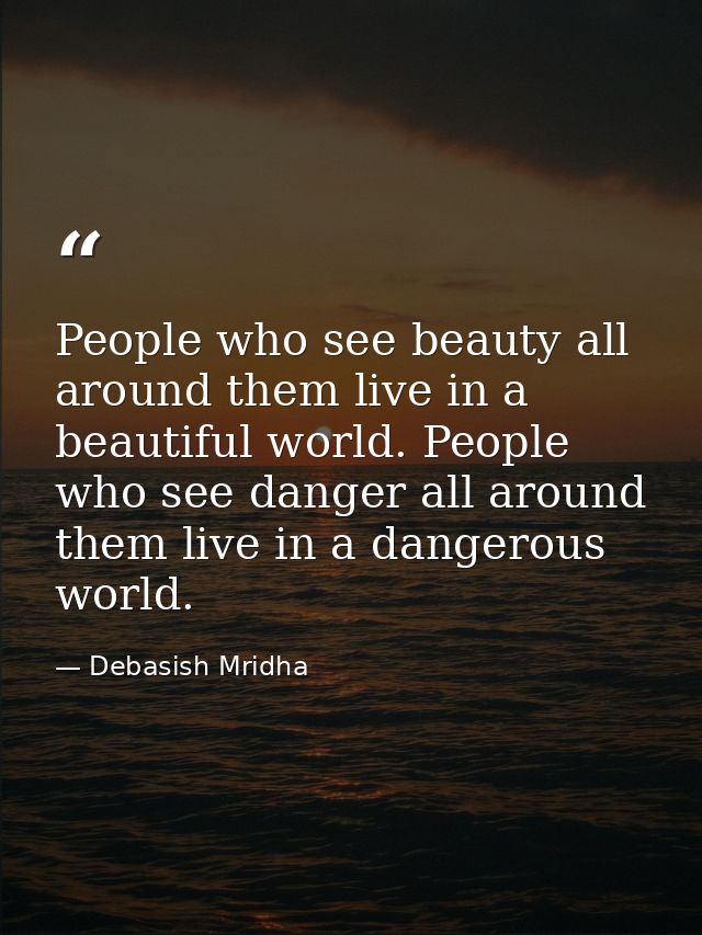 People who see beauty all around them live in a beautiful world. People who see danger all around them live in a dangero — Debasish Mridha