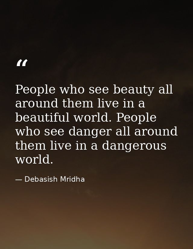 People who see beauty all around them live in a beautiful world. People who see danger all around them live in a dangero — Debasish Mridha