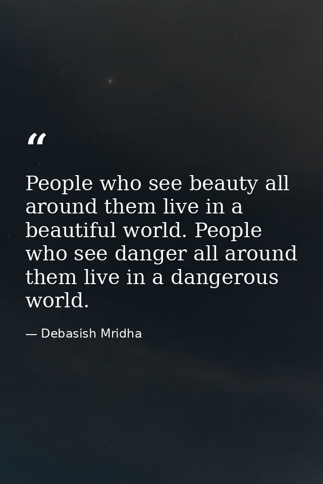 People who see beauty all around them live in a beautiful world. People who see danger all around them live in a dangero — Debasish Mridha