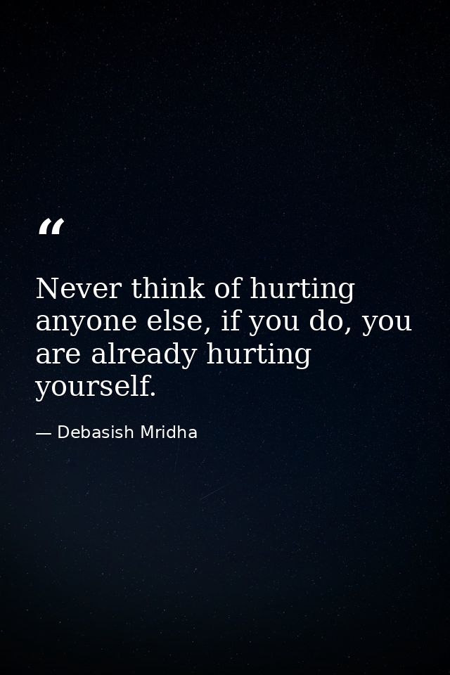 Never think of hurting anyone else, if you do, you are already hurting yourself. — Debasish Mridha