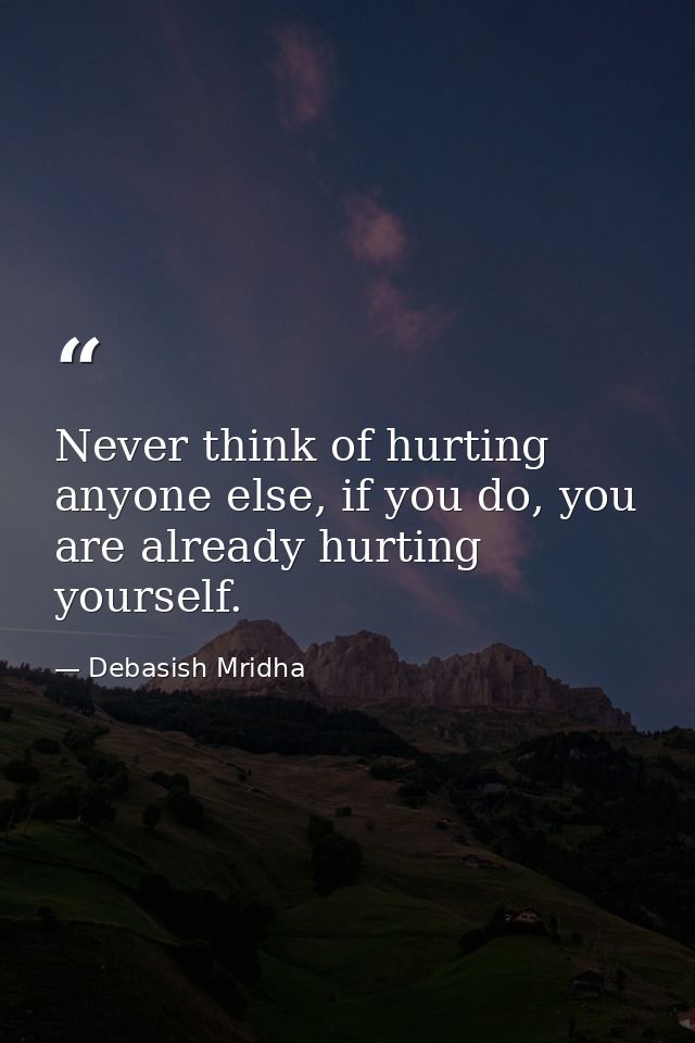 Never think of hurting anyone else, if you do, you are already hurting yourself. — Debasish Mridha