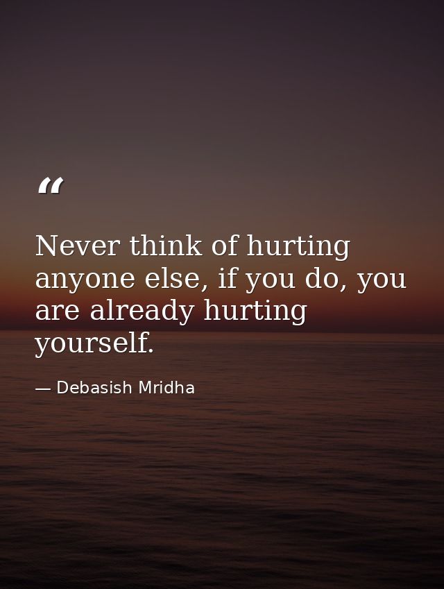 Never think of hurting anyone else, if you do, you are already hurting yourself. — Debasish Mridha