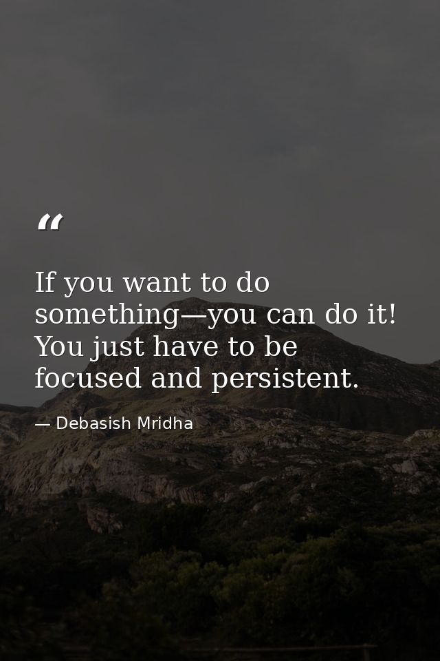 If you want to do something—you can do it! You just have to be focused and persistent. — Debasish Mridha