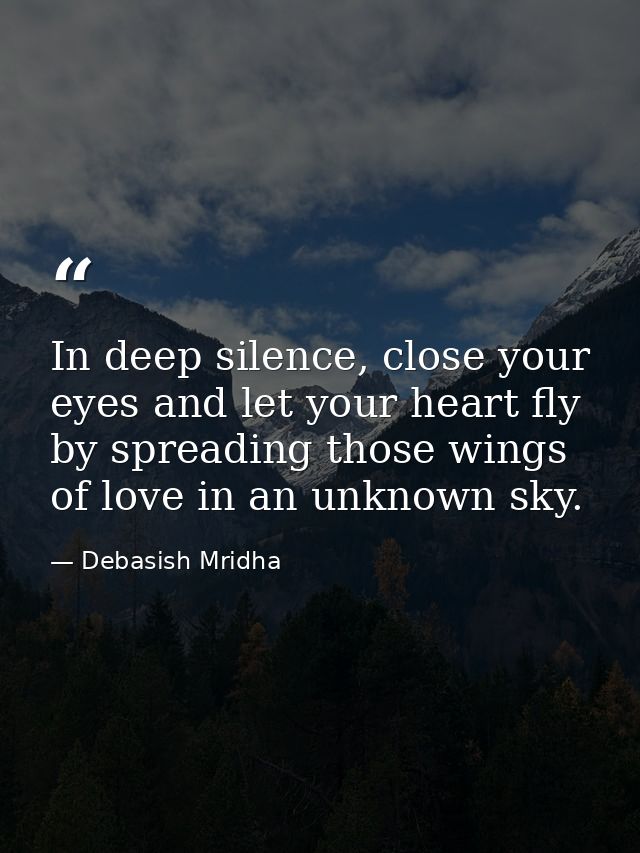 In deep silence, close your eyes and let your heart fly by spreading those wings of love in an unknown sky. — Debasish Mridha