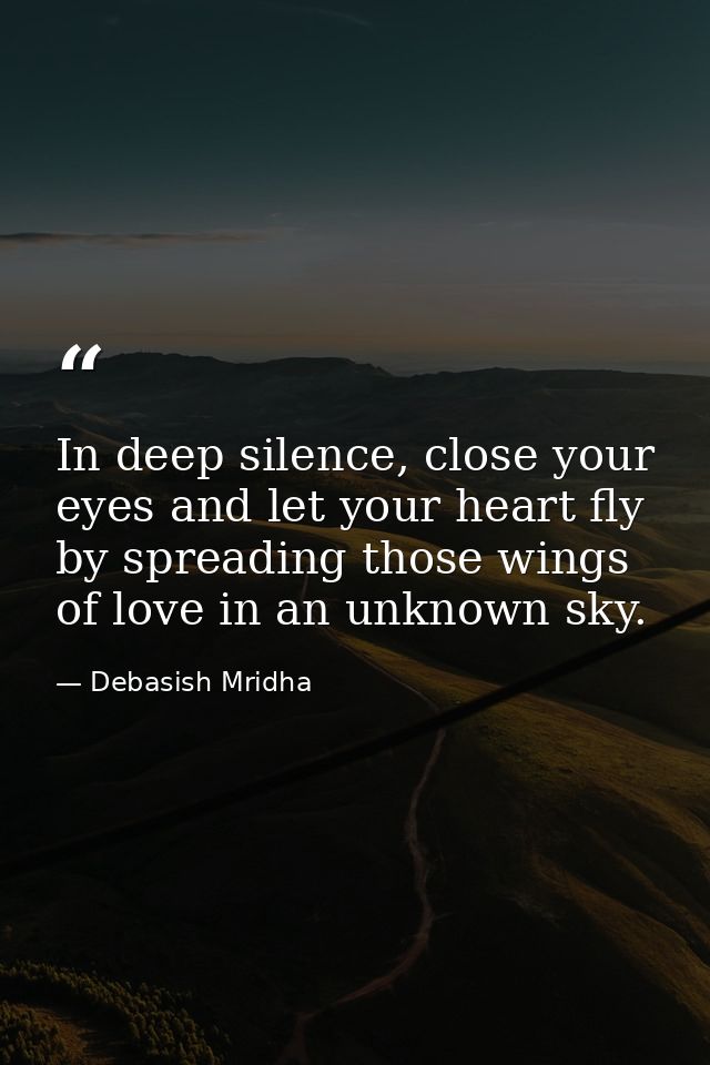 In deep silence, close your eyes and let your heart fly by spreading those wings of love in an unknown sky. — Debasish Mridha
