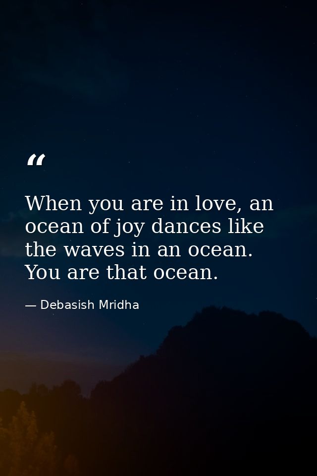 When you are in love, an ocean of joy dances like the waves in an ocean. You are that ocean. — Debasish Mridha