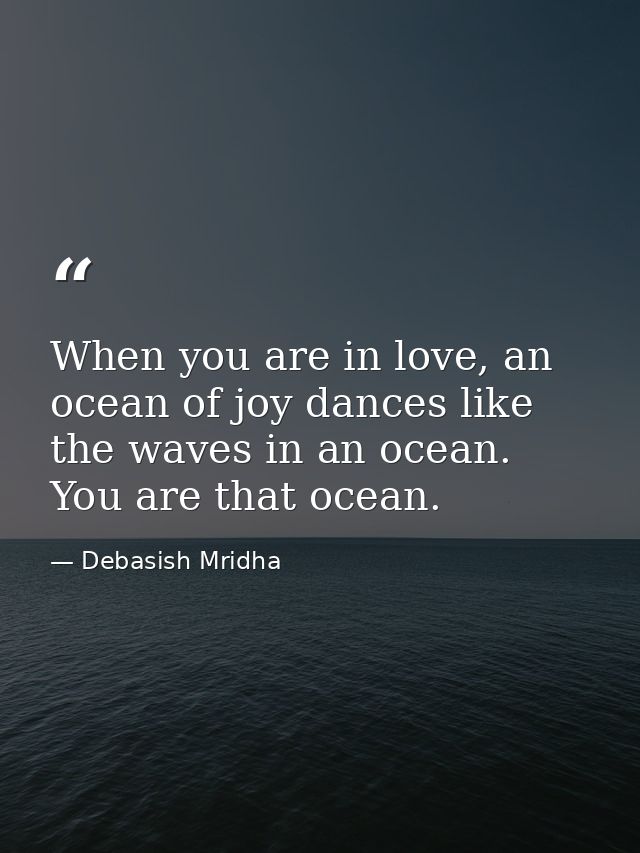 When you are in love, an ocean of joy dances like the waves in an ocean. You are that ocean. — Debasish Mridha