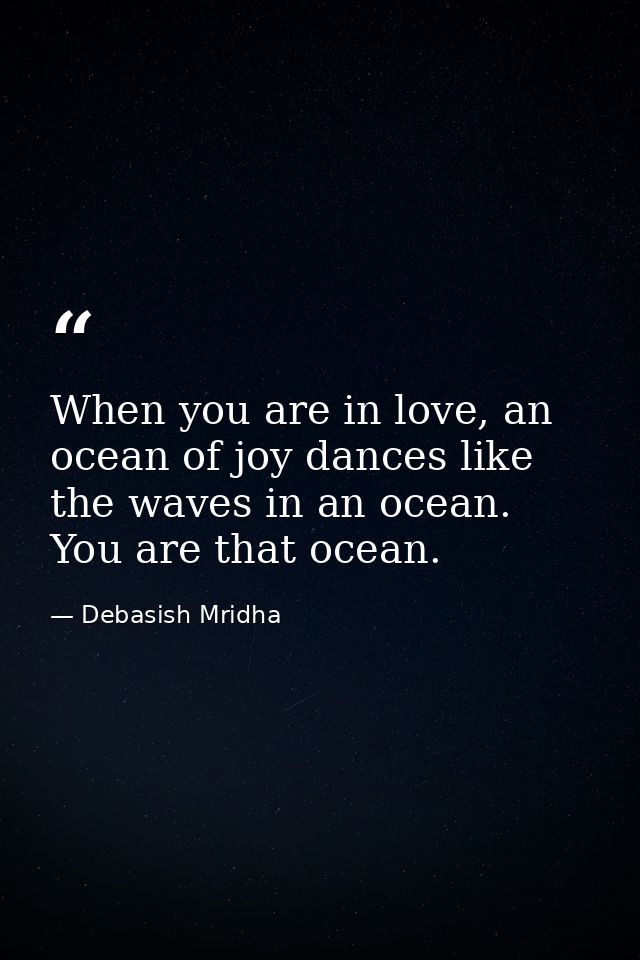 When you are in love, an ocean of joy dances like the waves in an ocean. You are that ocean. — Debasish Mridha