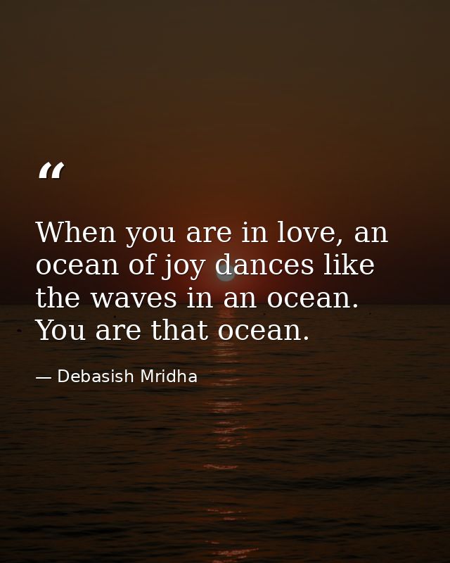 When you are in love, an ocean of joy dances like the waves in an ocean. You are that ocean. — Debasish Mridha