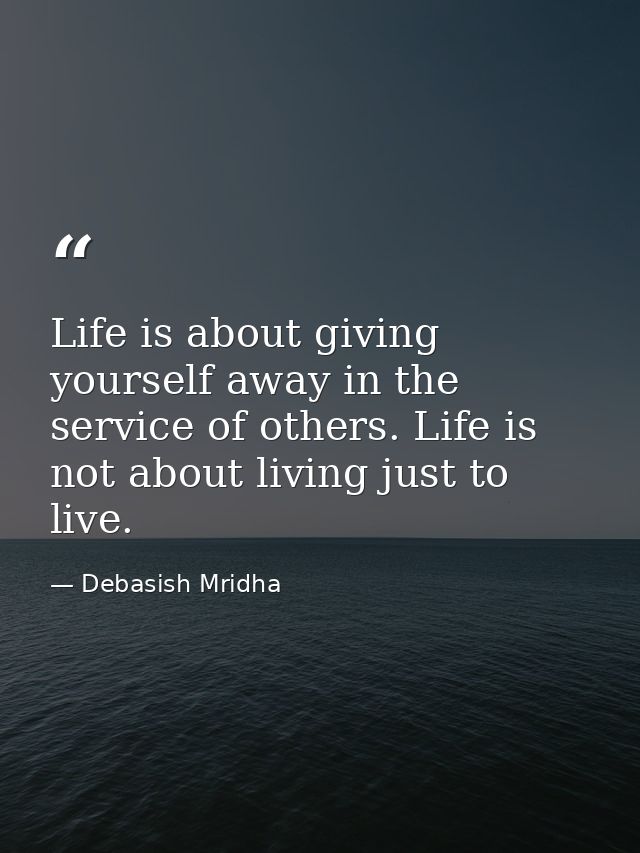Life is about giving yourself away in the service of others. Life is not about living just to live. — Debasish Mridha