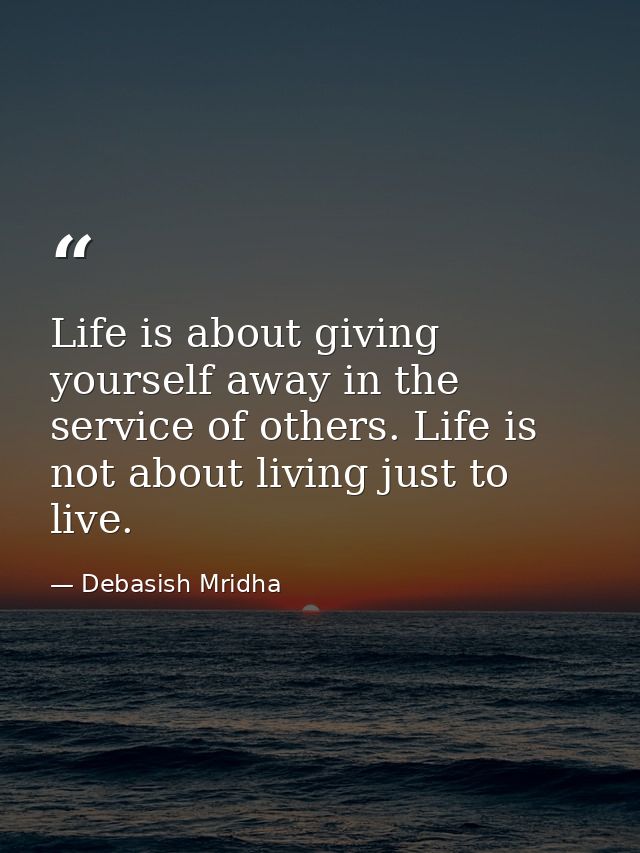 Life is about giving yourself away in the service of others. Life is not about living just to live. — Debasish Mridha