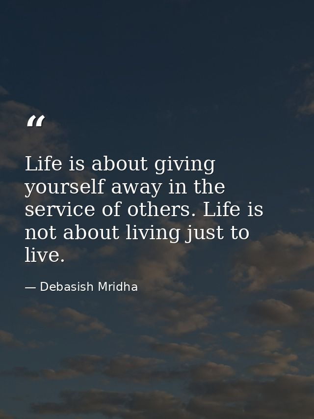 Life is about giving yourself away in the service of others. Life is not about living just to live. — Debasish Mridha