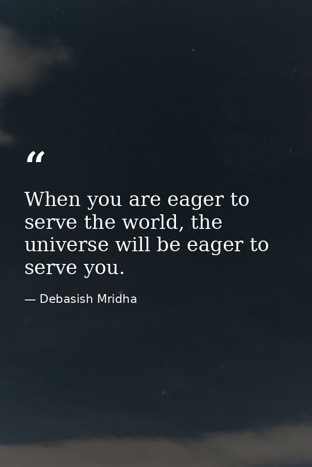 When you are eager to serve the world, the universe will be eager to serve you. — Debasish Mridha
