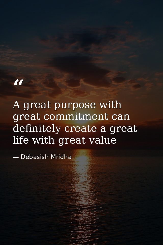 A great purpose with great commitment can definitely create a great life with great value — Debasish Mridha