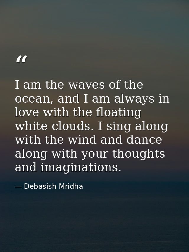 I am the waves of the ocean, and I am always in love with the floating white clouds. I sing along with the wind and danc — Debasish Mridha