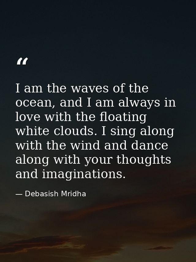 I am the waves of the ocean, and I am always in love with the floating white clouds. I sing along with the wind and danc — Debasish Mridha