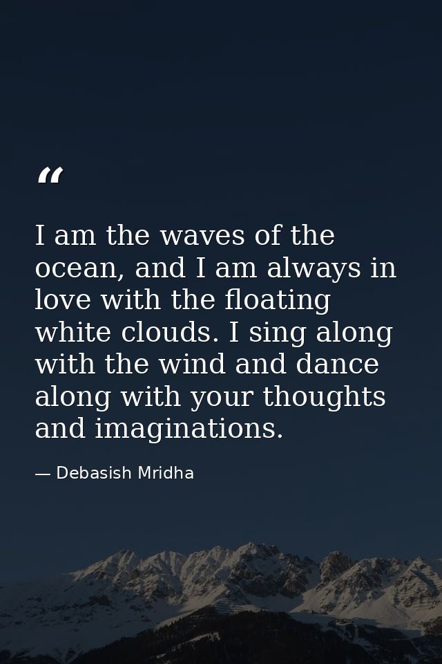 I am the waves of the ocean, and I am always in love with the floating white clouds. I sing along with the wind and danc — Debasish Mridha