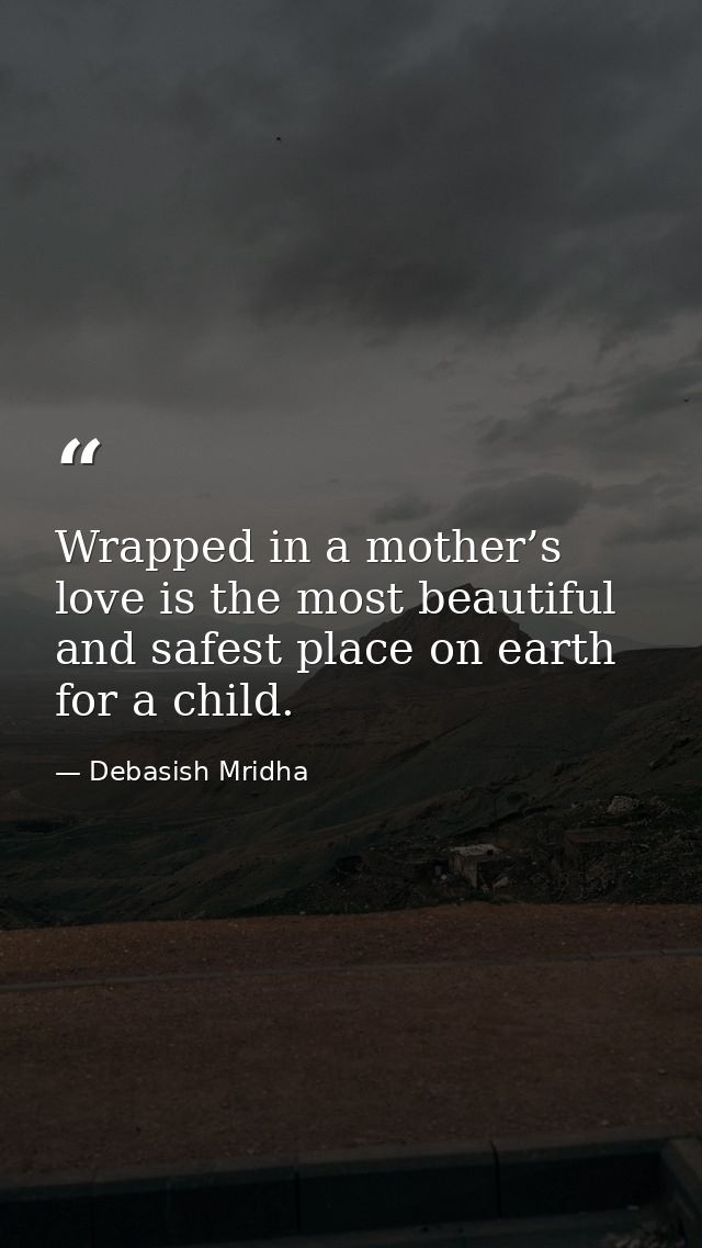 Wrapped in a mother’s love is the most beautiful and safest place on earth for a child. — Debasish Mridha