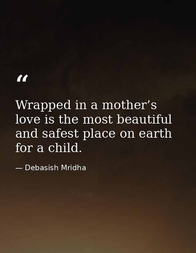 Wrapped in a mother’s love is the most beautiful and safest place on earth for a child. — Debasish Mridha