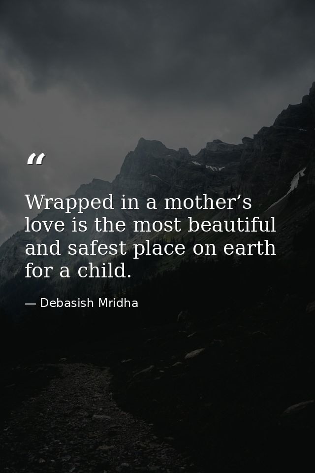 Wrapped in a mother’s love is the most beautiful and safest place on earth for a child. — Debasish Mridha