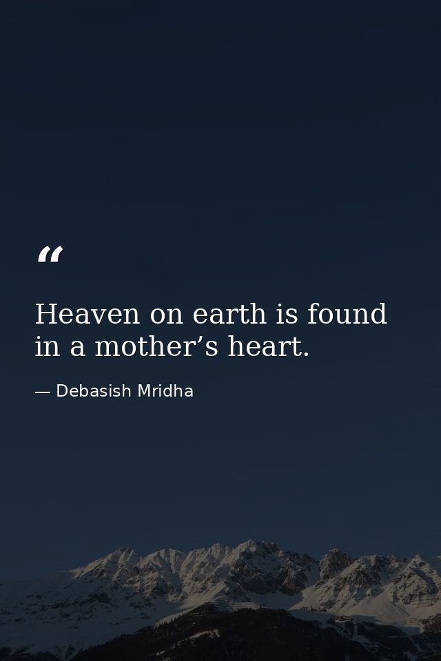Heaven on earth is found in a mother’s heart. — Debasish Mridha