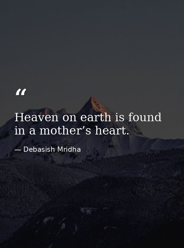 Heaven on earth is found in a mother’s heart. — Debasish Mridha