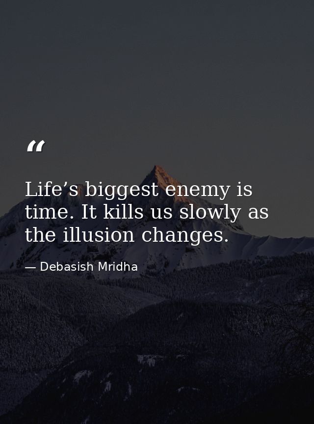Life’s biggest enemy is time. It kills us slowly as the illusion changes. — Debasish Mridha