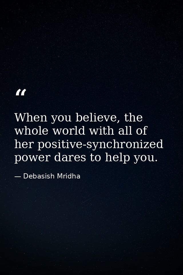 When you believe, the whole world with all of her positive-synchronized power dares to help you. — Debasish Mridha