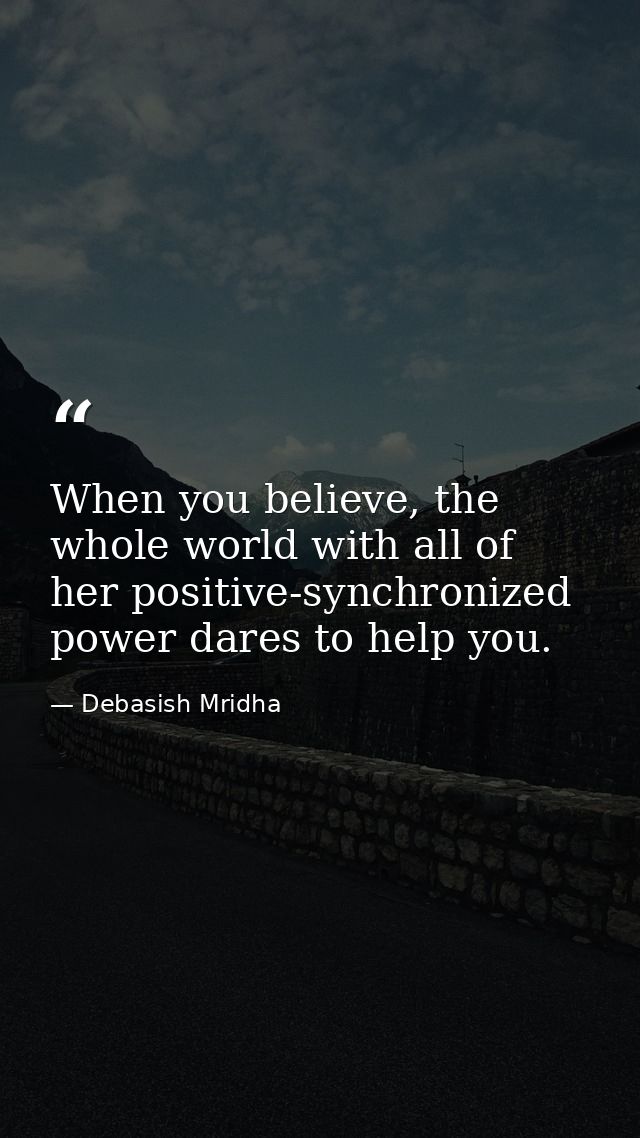 When you believe, the whole world with all of her positive-synchronized power dares to help you. — Debasish Mridha