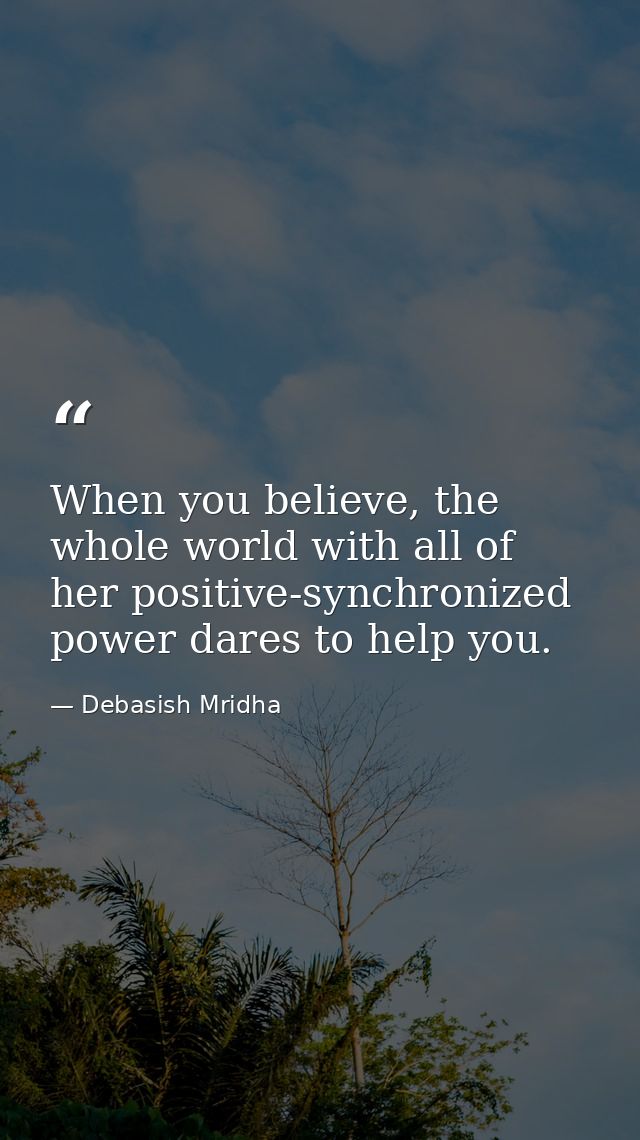 When you believe, the whole world with all of her positive-synchronized power dares to help you. — Debasish Mridha