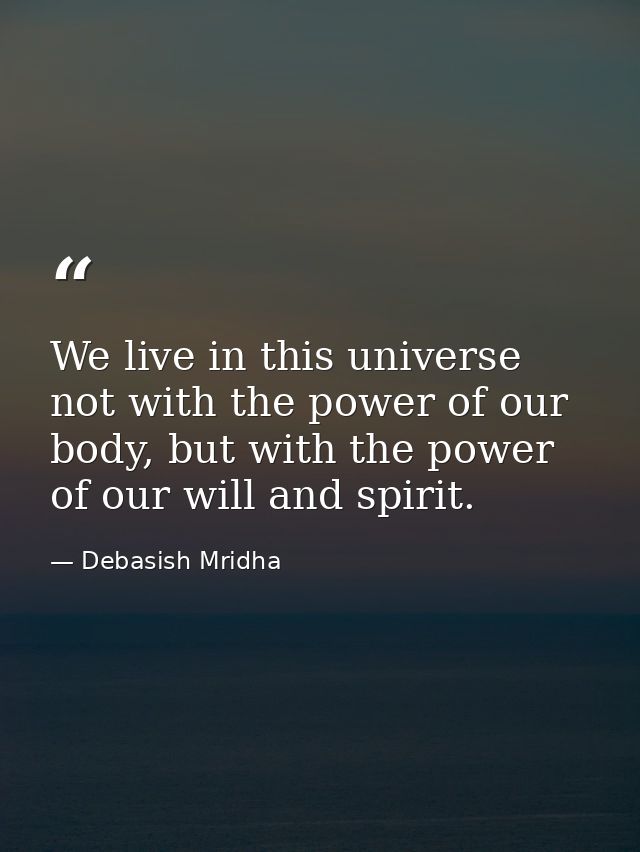 We live in this universe not with the power of our body, but with the power of our will and spirit. — Debasish Mridha