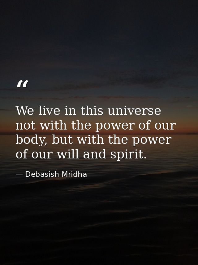 We live in this universe not with the power of our body, but with the power of our will and spirit. — Debasish Mridha