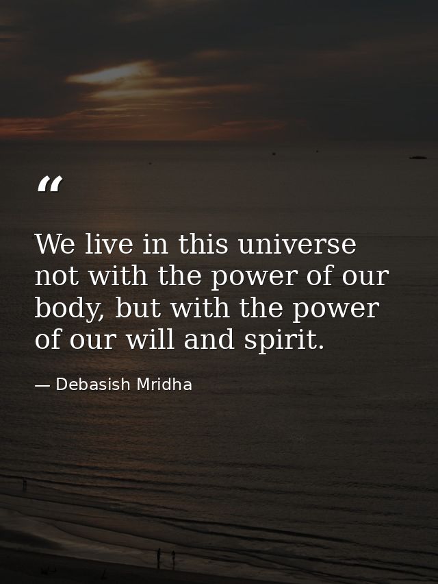 We live in this universe not with the power of our body, but with the power of our will and spirit. — Debasish Mridha