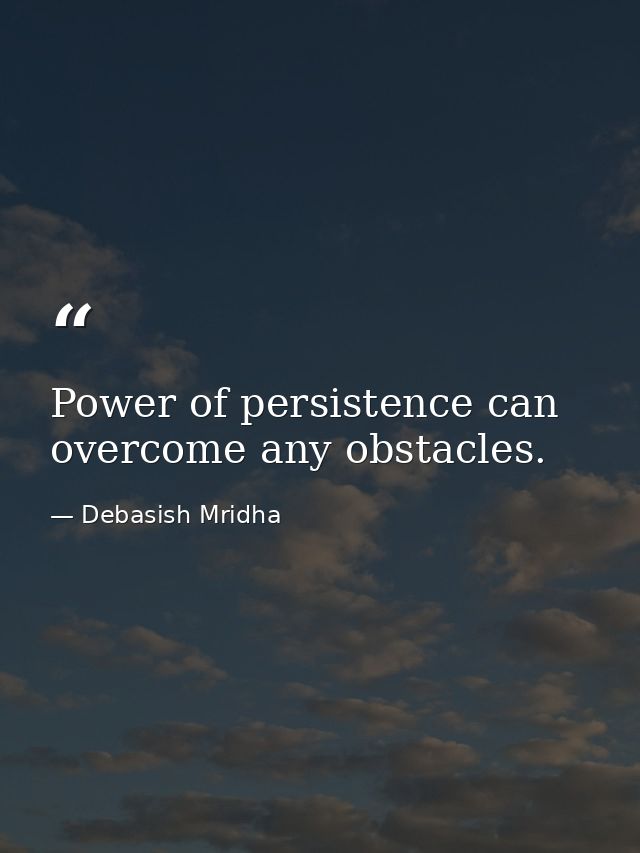 Power of persistence can overcome any obstacles. — Debasish Mridha