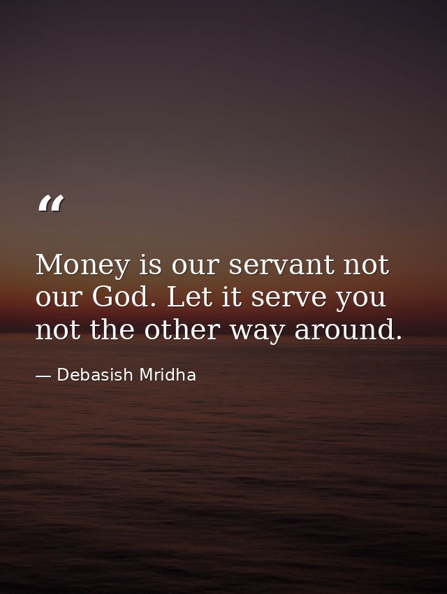 Money is our servant not our God. Let it serve you not the other way around. — Debasish Mridha