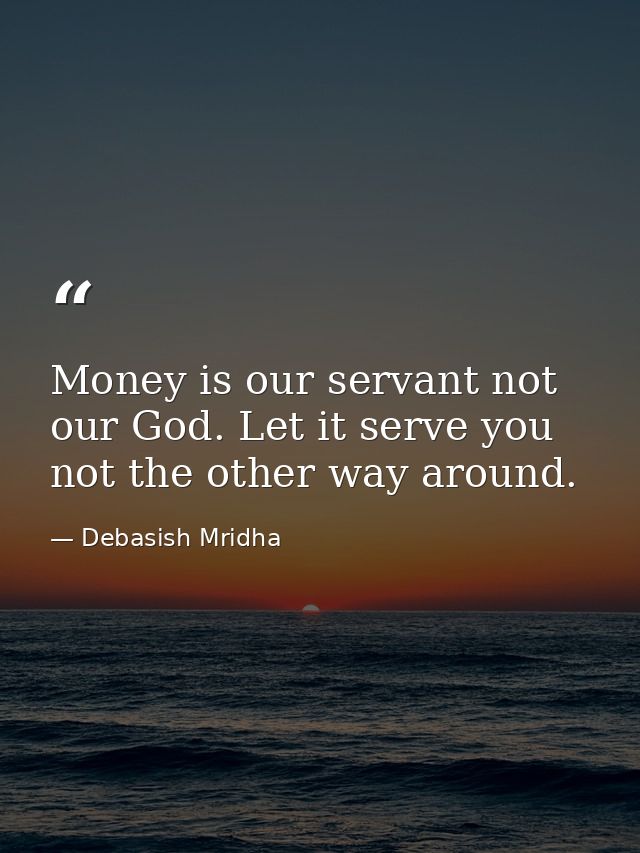 Money is our servant not our God. Let it serve you not the other way around. — Debasish Mridha
