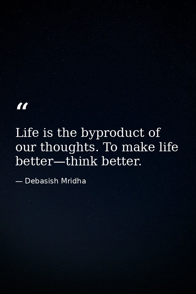 Life is the byproduct of our thoughts. To make life better—think better. — Debasish Mridha