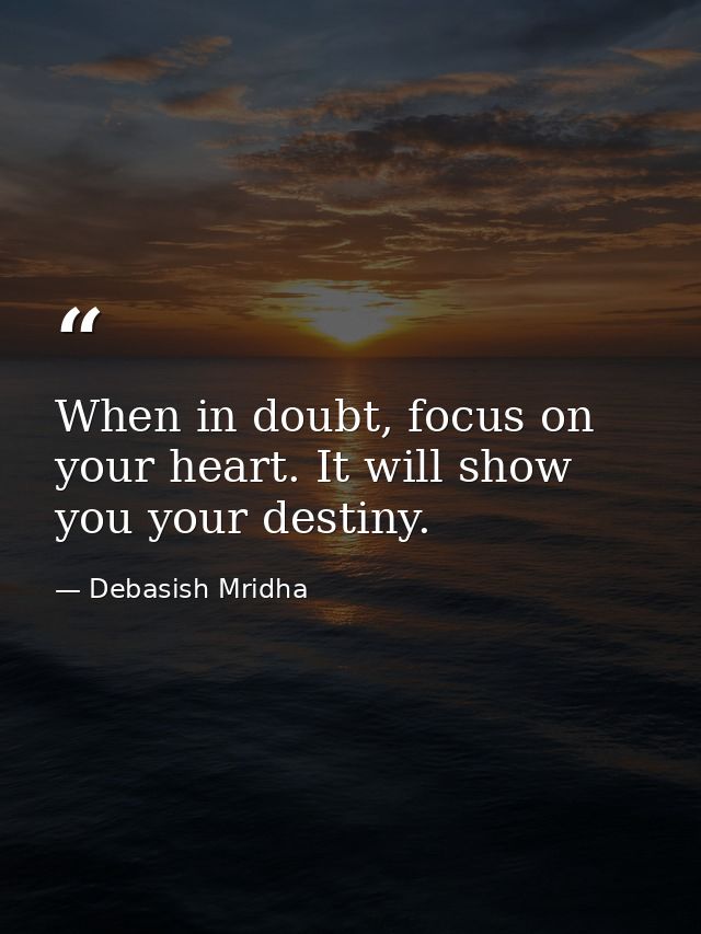 When in doubt, focus on your heart. It will show you your destiny. — Debasish Mridha