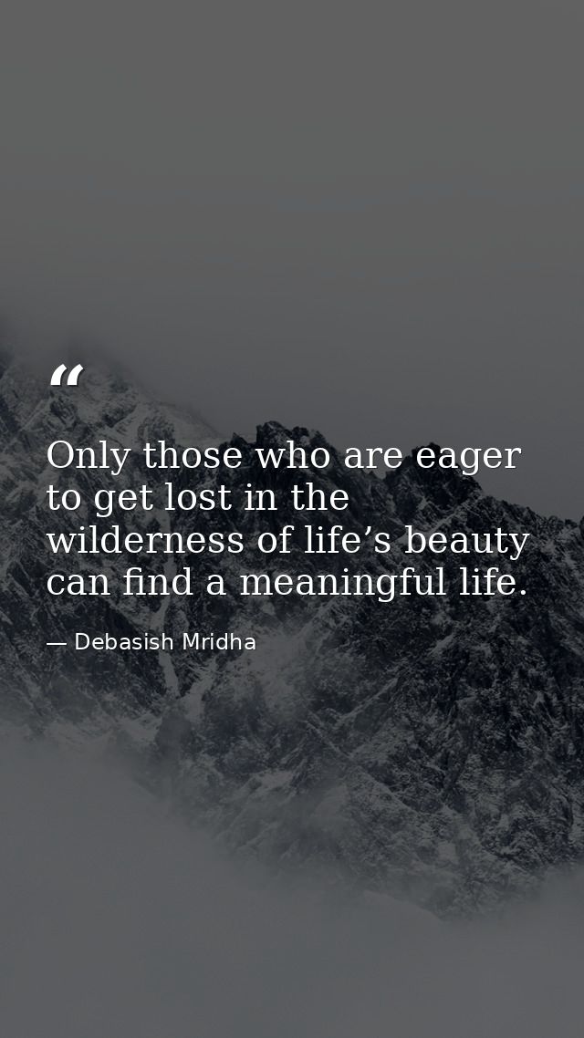 Only those who are eager to get lost in the wilderness of life’s beauty can find a meaningful life. — Debasish Mridha