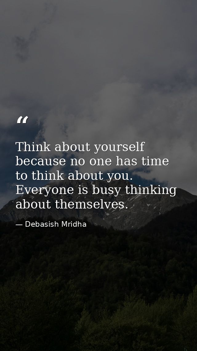 Think about yourself because no one has time to think about you. Everyone is busy thinking about themselves. — Debasish Mridha