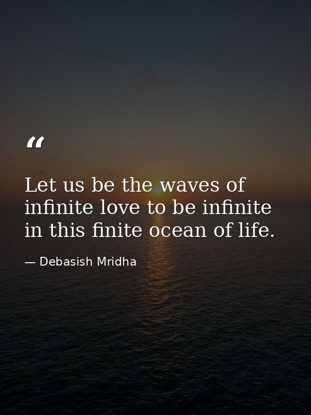 Let us be the waves of infinite love to be infinite in this finite ocean of life. — Debasish Mridha
